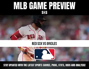 MLB GAME PREVIEW: RED SOX VS ORIOLES - STAY UPDATED WITH THE LATEST SPORTS SCORES, PICKS, STATS, ODDS AND ANALYSIS!