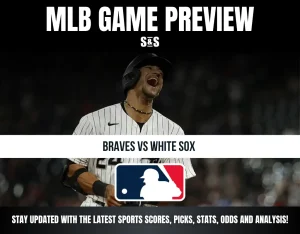 MLB GAME PREVIEW - BRAVES VS WHITE SOX - STAY UPDATED WITH THE LATEST SPORTS SCORES, PICKS, STATS, ODDS AND ANALYSIS!